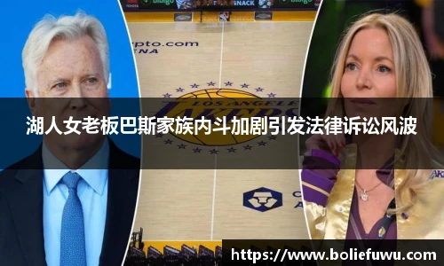 湖人女老板巴斯家族内斗加剧引发法律诉讼风波