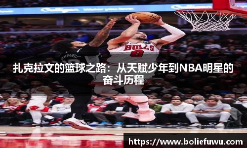 扎克拉文的篮球之路：从天赋少年到NBA明星的奋斗历程