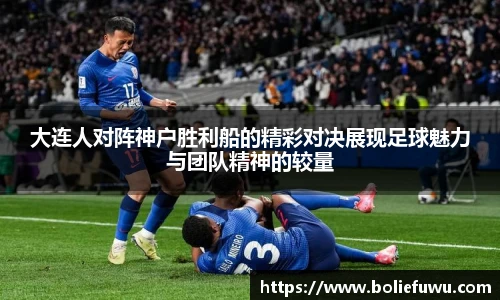 大连人对阵神户胜利船的精彩对决展现足球魅力与团队精神的较量
