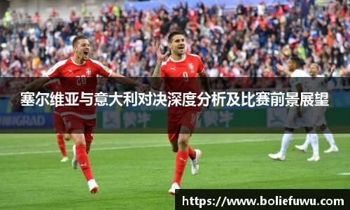 塞尔维亚与意大利对决深度分析及比赛前景展望