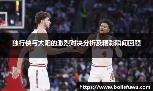 独行侠与太阳的激烈对决分析及精彩瞬间回顾