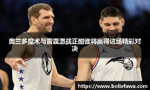 奥兰多魔术与雷霆激战正酣谁将赢得这场精彩对决