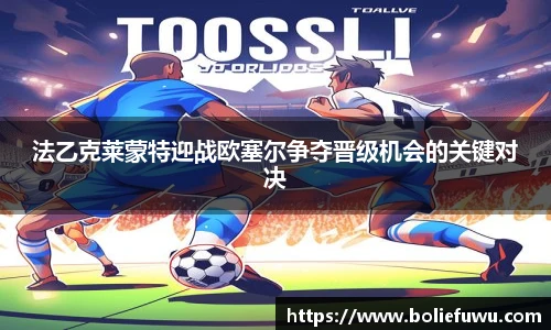 法乙克莱蒙特迎战欧塞尔争夺晋级机会的关键对决